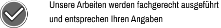 Unsere Arbeiten werden fachgerecht ausgeführt  und entsprechen Ihren Angaben